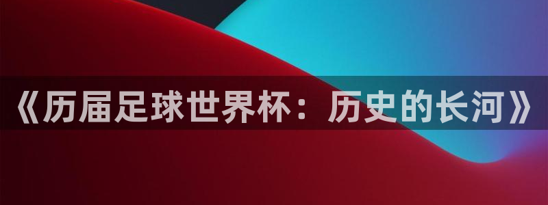 2026年世界杯时间表：《历届足球世界杯：历史的长河》