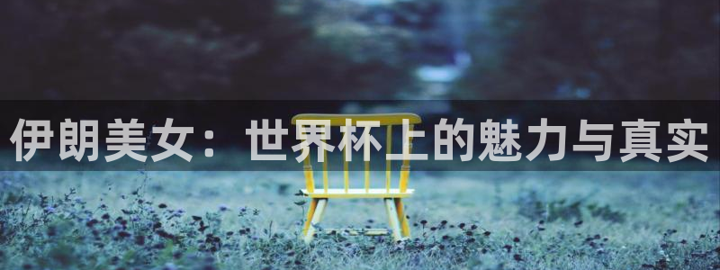 2026世界杯日期：伊朗美女：世界杯上的魅力与真实