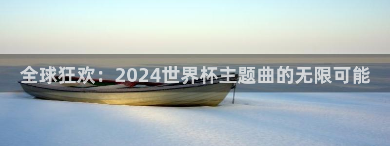 世界杯比赛时间：全球狂欢：2024世界杯主题曲的无限可能