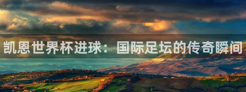 世界杯官网入口：凯恩世界杯进球：国际足坛的传奇瞬间
