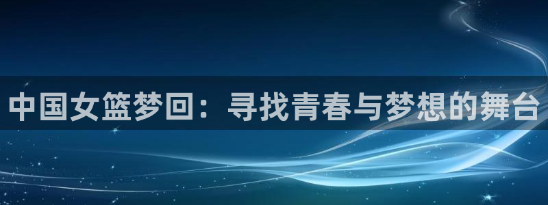 26世界杯：中国女篮梦回：寻找青春与梦想的舞台